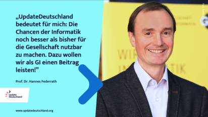 Zitat von GI-Präsident Prof. Dr. Hannes Federrath: "UpdateDeutschland bedeutet für mich: Die Ccancen der Informatik noch besser als bisher für die Gesellschaft nutzbar zu machen. Dazu wollen wir als GI einen Beitrag leisten."
